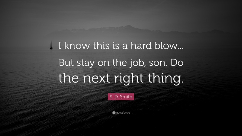S. D. Smith Quote: “I know this is a hard blow... But stay on the job, son. Do the next right thing.”