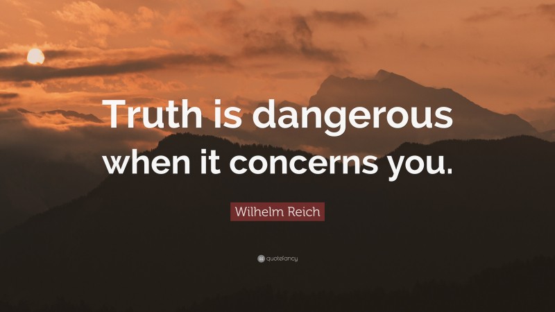 Wilhelm Reich Quote: “Truth is dangerous when it concerns you.”