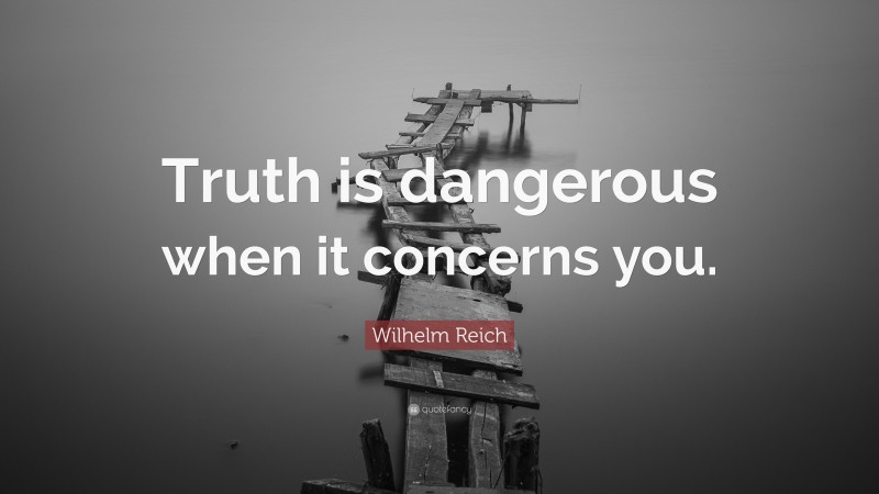 Wilhelm Reich Quote: “Truth is dangerous when it concerns you.”