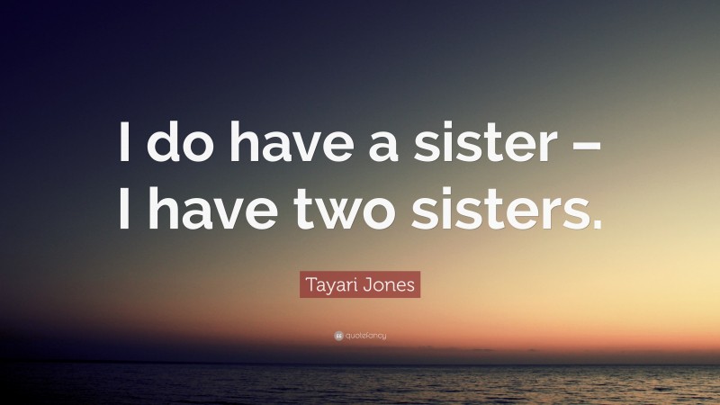Tayari Jones Quote: “I do have a sister – I have two sisters.”