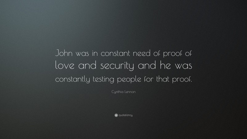 Cynthia Lennon Quote: “John was in constant need of proof of love and security and he was constantly testing people for that proof.”