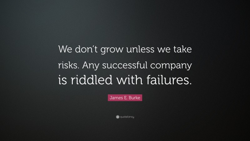 James E. Burke Quote: “We don’t grow unless we take risks. Any successful company is riddled with failures.”