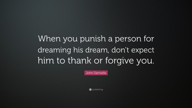 John Darnielle Quote: “When you punish a person for dreaming his dream, don’t expect him to thank or forgive you.”