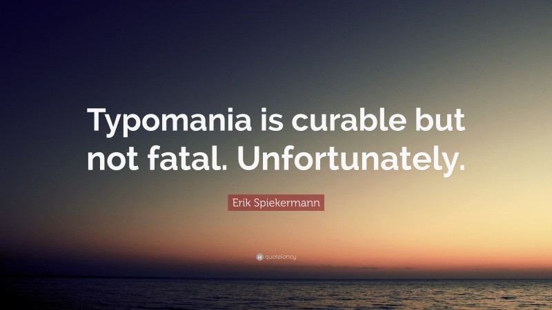 Erik Spiekermann Quote: “Typomania is curable but not fatal. Unfortunately.”