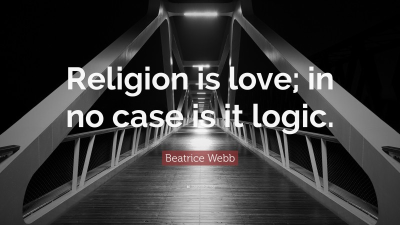 Beatrice Webb Quote: “Religion is love; in no case is it logic.”