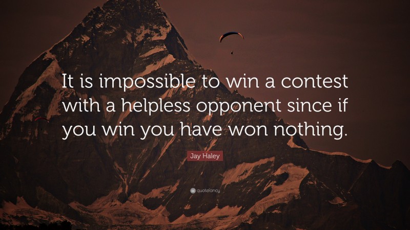 Jay Haley Quote: “It is impossible to win a contest with a helpless opponent since if you win you have won nothing.”