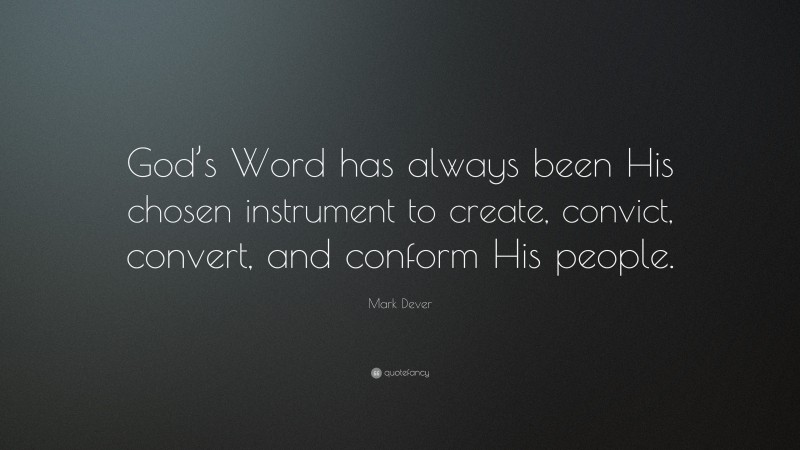 Mark Dever Quote: “God’s Word has always been His chosen instrument to create, convict, convert, and conform His people.”