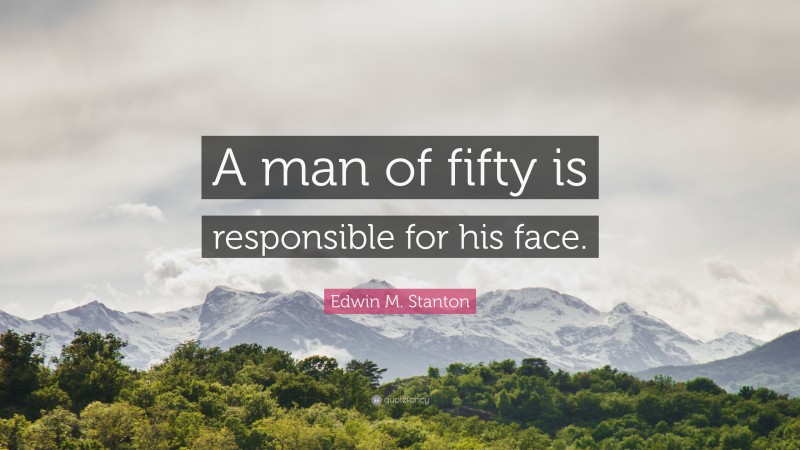 Edwin M. Stanton Quote: “A man of fifty is responsible for his face.”