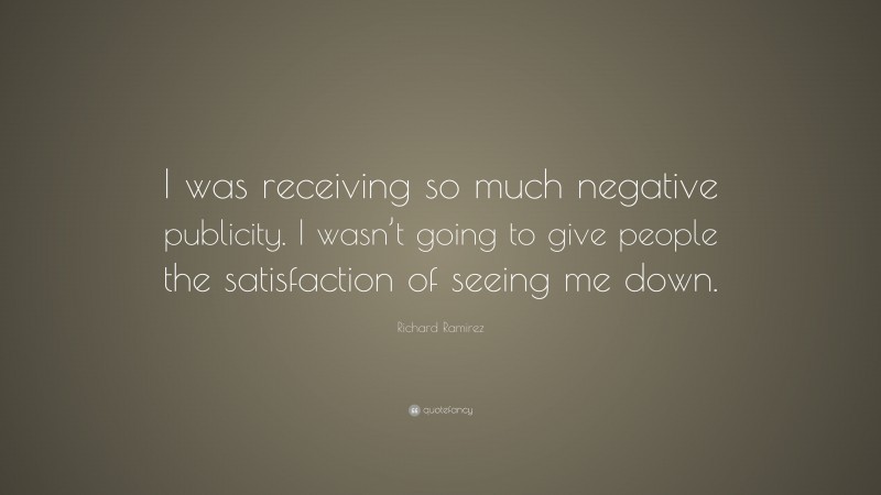 Richard Ramirez Quote: “I was receiving so much negative publicity. I wasn’t going to give people the satisfaction of seeing me down.”