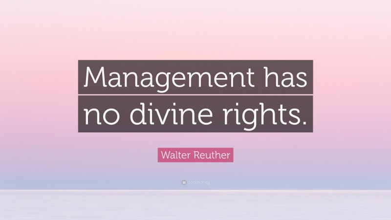 Walter Reuther Quote: “Management has no divine rights.”