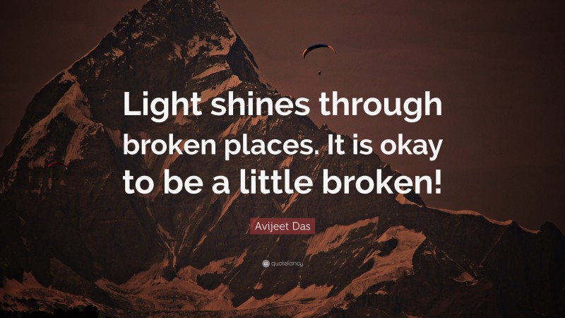 Avijeet Das Quote: “Light shines through broken places. It is okay to be a little broken!”