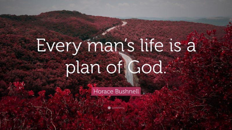 Horace Bushnell Quote: “Every man’s life is a plan of God.”