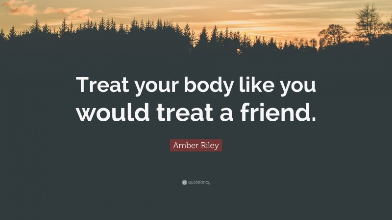 Amber Riley Quote: “Treat your body like you would treat a friend.”