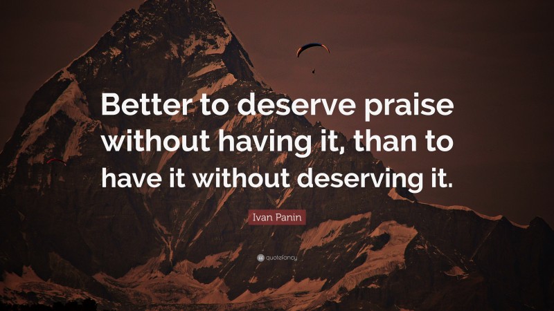Ivan Panin Quote: “Better to deserve praise without having it, than to have it without deserving it.”