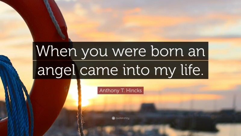Anthony T. Hincks Quote: “When you were born an angel came into my life.”