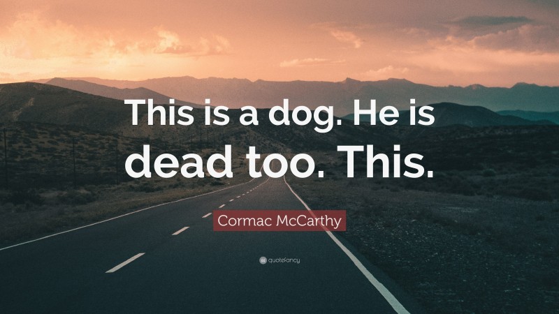 Cormac McCarthy Quote: “This is a dog. He is dead too. This.”