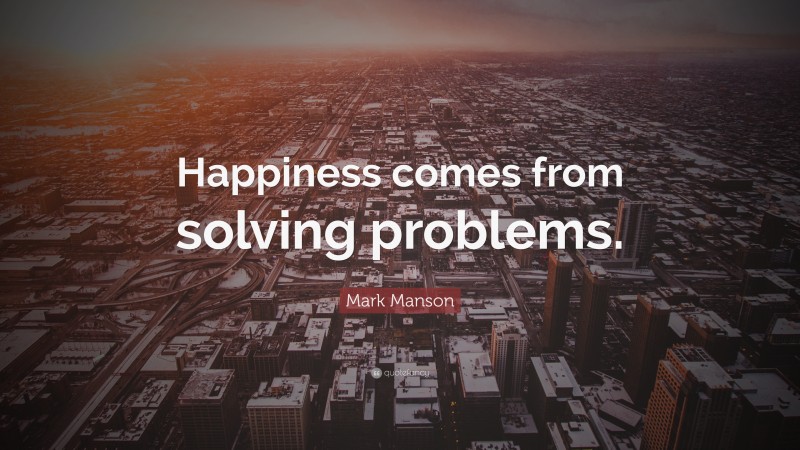 Mark Manson Quote: “Happiness comes from solving problems.”