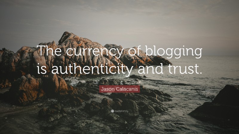 Jason Calacanis Quote: “The currency of blogging is authenticity and trust.”