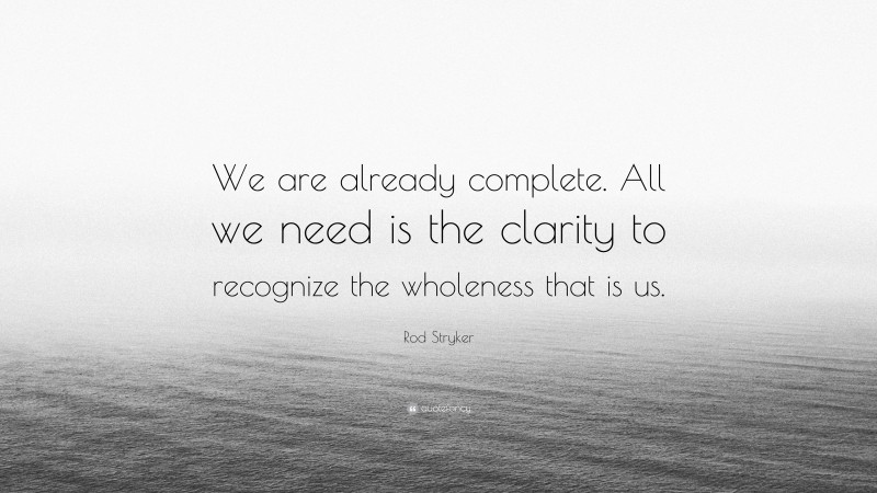Rod Stryker Quote: “We are already complete. All we need is the clarity to recognize the wholeness that is us.”
