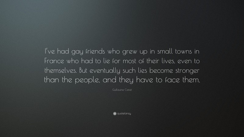 Guillaume Canet Quote: “I’ve had gay friends who grew up in small towns in France who had to lie for most of their lives, even to themselves. But eventually such lies become stronger than the people, and they have to face them.”
