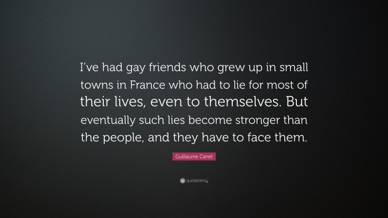 Guillaume Canet Quote: “I’ve had gay friends who grew up in small towns in France who had to lie for most of their lives, even to themselves. But eventually such lies become stronger than the people, and they have to face them.”