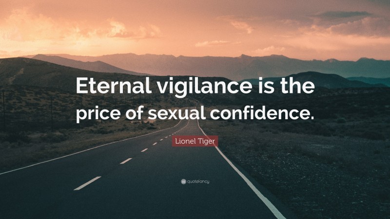 Lionel Tiger Quote: “Eternal vigilance is the price of sexual confidence.”