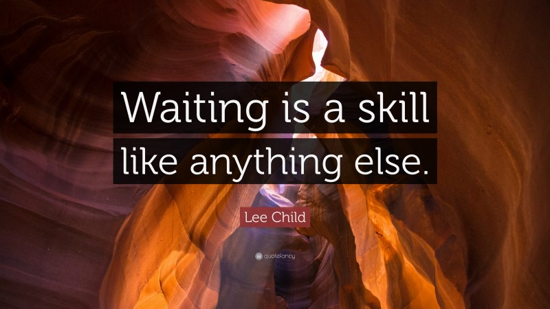 Lee Child Quote: “Waiting is a skill like anything else.”