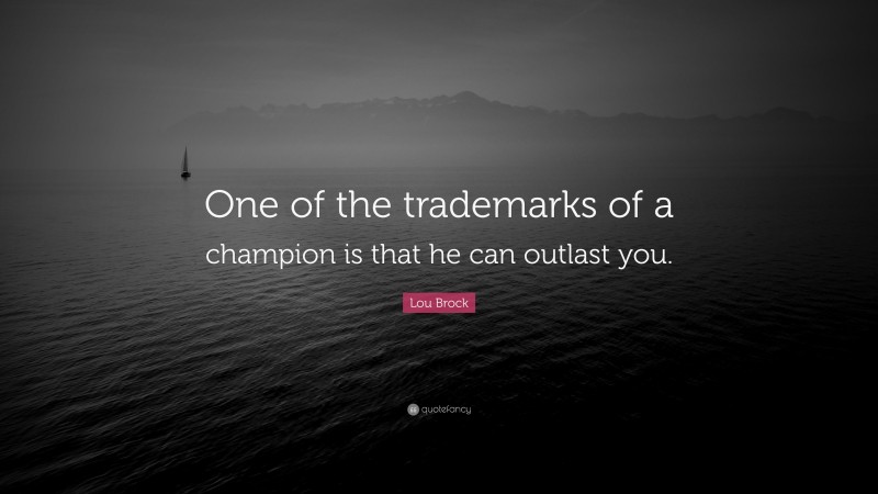 Lou Brock Quote: “One of the trademarks of a champion is that he can outlast you.”