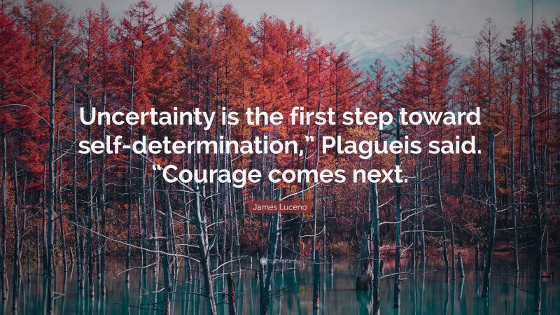 James Luceno Quote: “Uncertainty is the first step toward self-determination,” Plagueis said. “Courage comes next.”