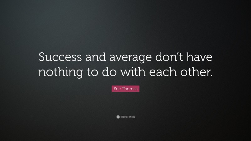 Eric Thomas Quote: “Success and average don’t have nothing to do with each other.”
