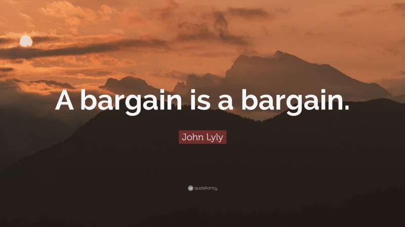 John Lyly Quote: “A bargain is a bargain.”