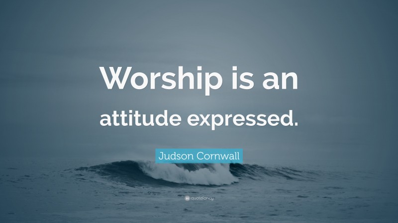 Judson Cornwall Quote: “Worship is an attitude expressed.”