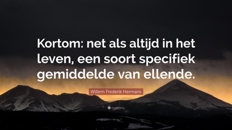 Willem Frederik Hermans Quote: “Kortom: net als altijd in het leven, een soort specifiek gemiddelde van ellende.”