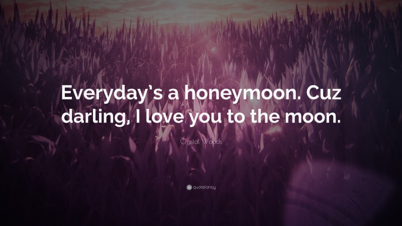 Crystal Woods Quote: “Everyday’s a honeymoon. Cuz darling, I love you to the moon.”