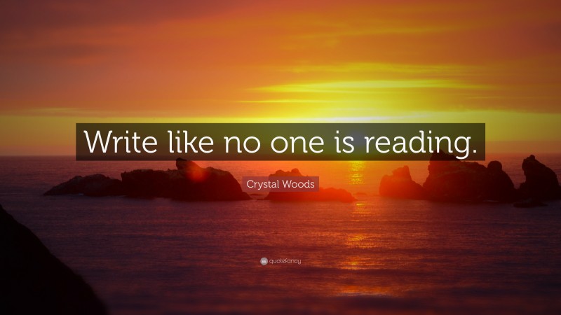 Crystal Woods Quote: “Write like no one is reading.”