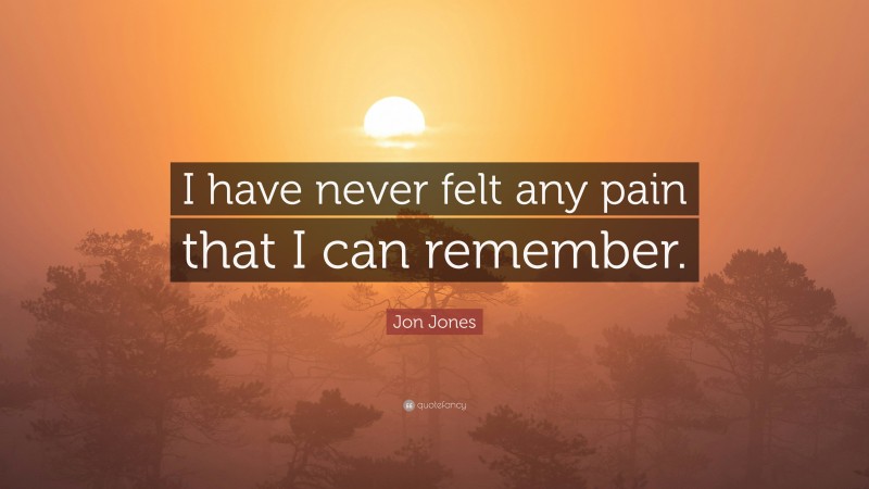 Jon Jones Quote: “I have never felt any pain that I can remember.”