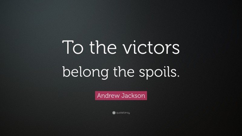 Andrew Jackson Quote: “To the victors belong the spoils.”