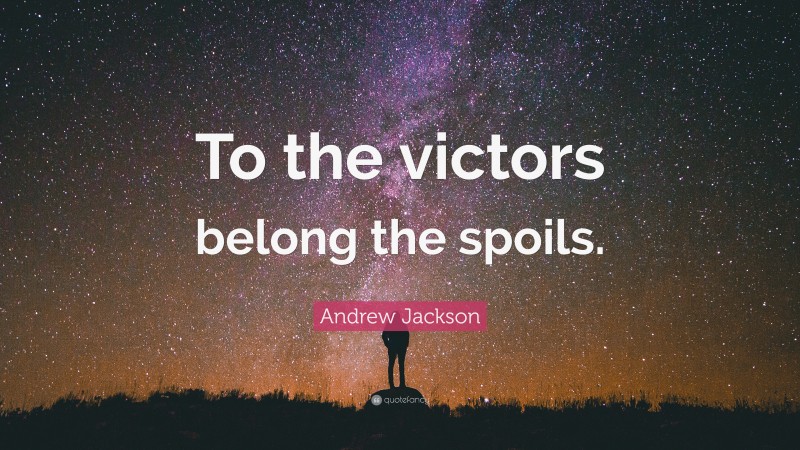 Andrew Jackson Quote: “To the victors belong the spoils.”
