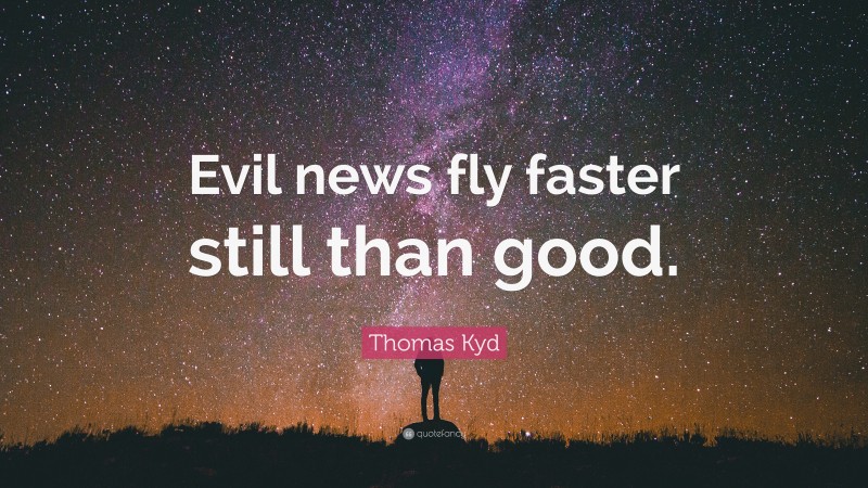 Thomas Kyd Quote: “Evil news fly faster still than good.”