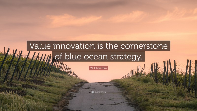 W. Chan Kim Quote: “Value innovation is the cornerstone of blue ocean strategy.”