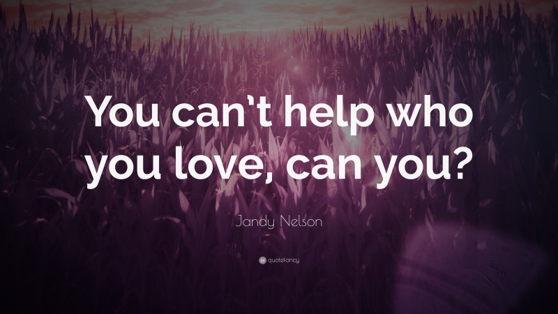 Jandy Nelson Quote: “You can’t help who you love, can you?”