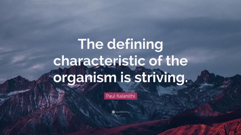 Paul Kalanithi Quote: “The defining characteristic of the organism is striving.”