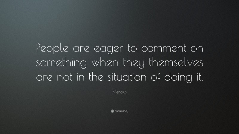 Mencius Quote: “People are eager to comment on something when they themselves are not in the situation of doing it.”