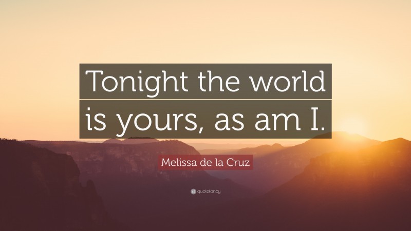 Melissa de la Cruz Quote: “Tonight the world is yours, as am I.”