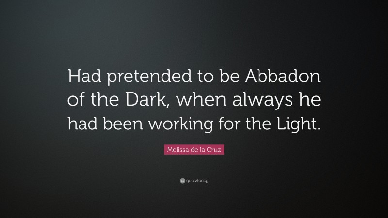 Melissa de la Cruz Quote: “Had pretended to be Abbadon of the Dark, when always he had been working for the Light.”