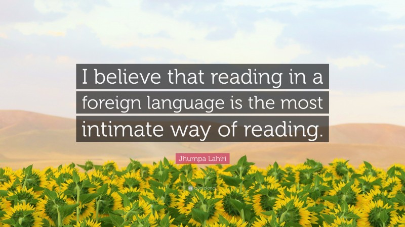 Jhumpa Lahiri Quote: “I believe that reading in a foreign language is the most intimate way of reading.”