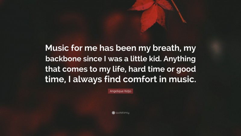 Angelique Kidjo Quote: “Music for me has been my breath, my backbone since I was a little kid. Anything that comes to my life, hard time or good time, I always find comfort in music.”