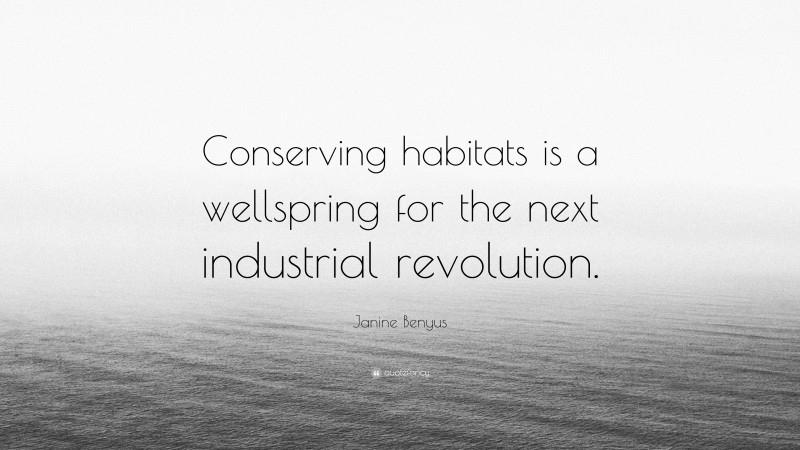 Janine Benyus Quote: “Conserving habitats is a wellspring for the next industrial revolution.”