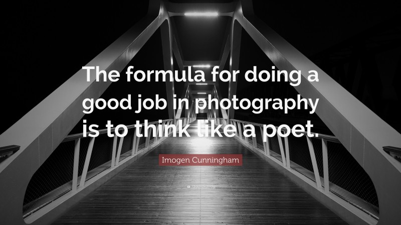 Imogen Cunningham Quote: “The formula for doing a good job in photography is to think like a poet.”