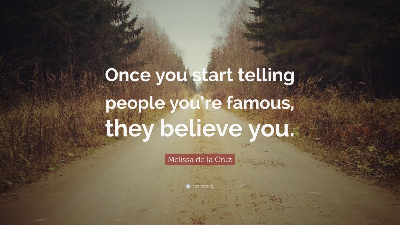 Melissa de la Cruz Quote: “Once you start telling people you’re famous, they believe you.”